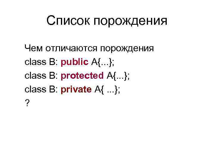   Список порождения Чем отличаются порождения class B: public A{. . . };