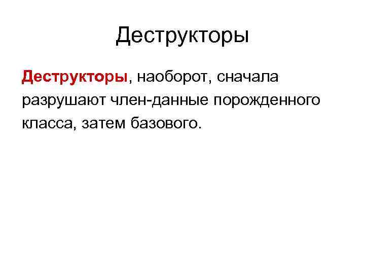    Деструкторы, наоборот, сначала разрушают член-данные порожденного класса, затем базового. 