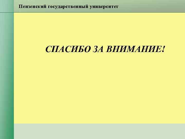 Пензенский государственный университет СПАСИБО ЗА ВНИМАНИЕ! Пензенский государственный университет СПАСИБО ЗА ВНИМАНИЕ!