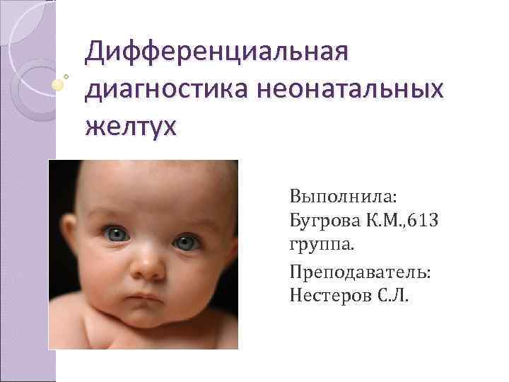 Дифференциальная диагностика неонатальных желтух    Выполнила:    Бугрова К. М.