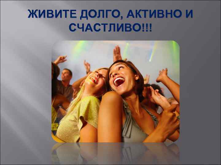 ЖИВИТЕ ДОЛГО, АКТИВНО И СЧАСТЛИВО!!! 