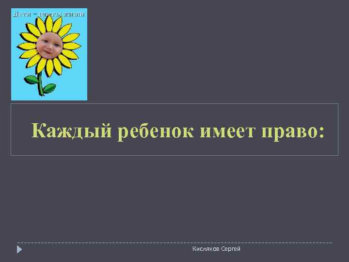 Каждый ребенок имеет право:    Кисляков Сергей 