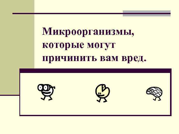 Микроорганизмы, которые могут причинить вам вред. Микроорганизмы, которые могут причинить вам вред.