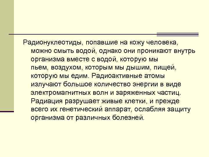 Радионуклеотиды, попавшие на кожу человека, можно смыть водой, однако они проникают внутрь организма Радионуклеотиды, попавшие на кожу человека, можно смыть водой, однако они проникают внутрь организма