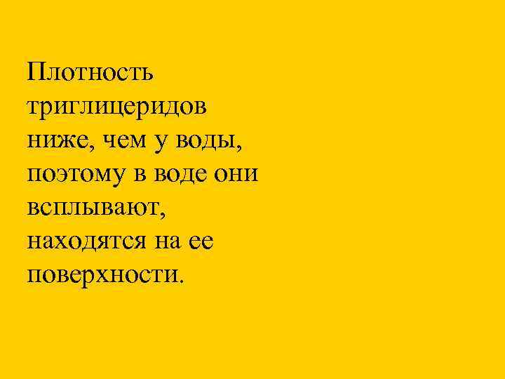 Плотность триглицеридов ниже, чем у воды,  поэтому в воде они всплывают,  находятся