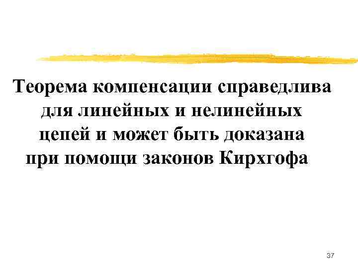 Теорема компенсации справедлива  для линейных и нелинейных  цепей и может быть доказана