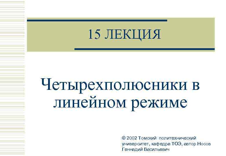  15 ЛЕКЦИЯ  Четырехполюсники в линейном режиме   © 2002 Томский политехнический