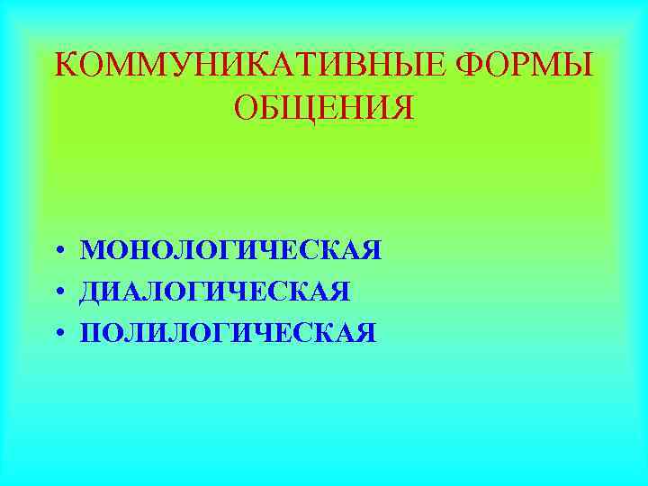 КОММУНИКАТИВНЫЕ ФОРМЫ  ОБЩЕНИЯ  • МОНОЛОГИЧЕСКАЯ • ДИАЛОГИЧЕСКАЯ • ПОЛИЛОГИЧЕСКАЯ 