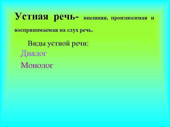 Устная речь-  внешняя, произносимая и воспринимаемая на слух речь.  Виды устной речи: