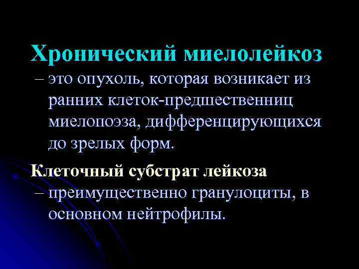 Хронический миелолейкоз – это опухоль, которая возникает из  ранних клеток-предшественниц  миелопоэза, дифференцирующихся