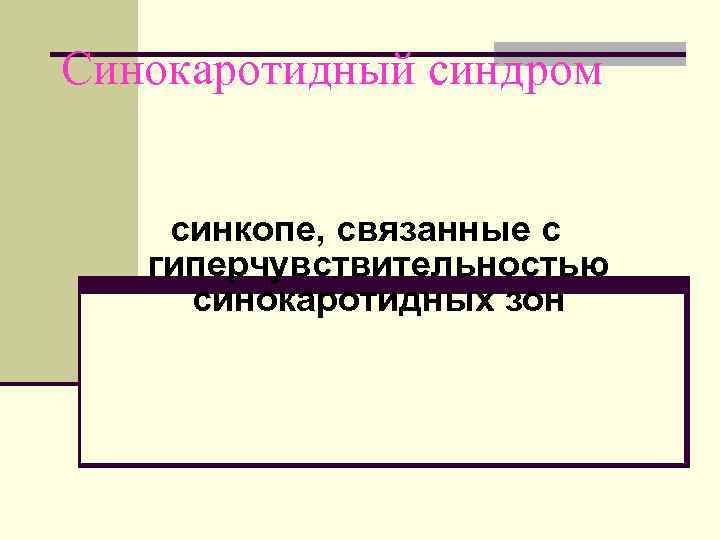 Синокаротидный синдром  синкопе, связанные с гиперчувствительностью  синокаротидных зон 