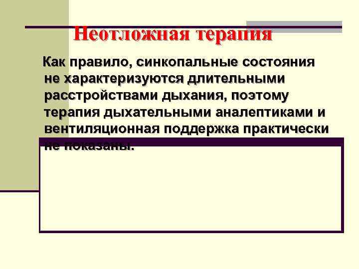  Неотложная терапия  Как правило, синкопальные состояния не характеризуются длительными расстройствами дыхания, поэтому