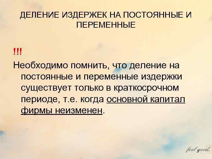 ДЕЛЕНИЕ ИЗДЕРЖЕК НА ПОСТОЯННЫЕ И ПЕРЕМЕННЫЕ !!! Необходимо помнить, что ДЕЛЕНИЕ ИЗДЕРЖЕК НА ПОСТОЯННЫЕ И ПЕРЕМЕННЫЕ !!! Необходимо помнить, что