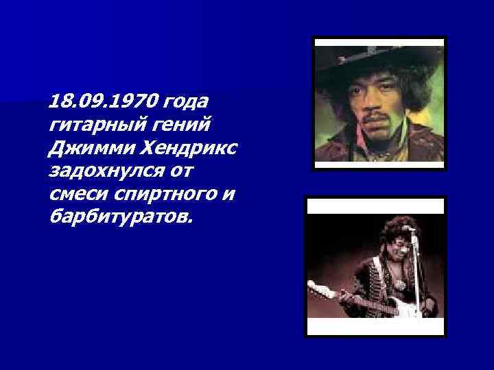 18. 09. 1970 года гитарный гений Джимми Хендрикс задохнулся от смеси спиртного и барбитуратов.