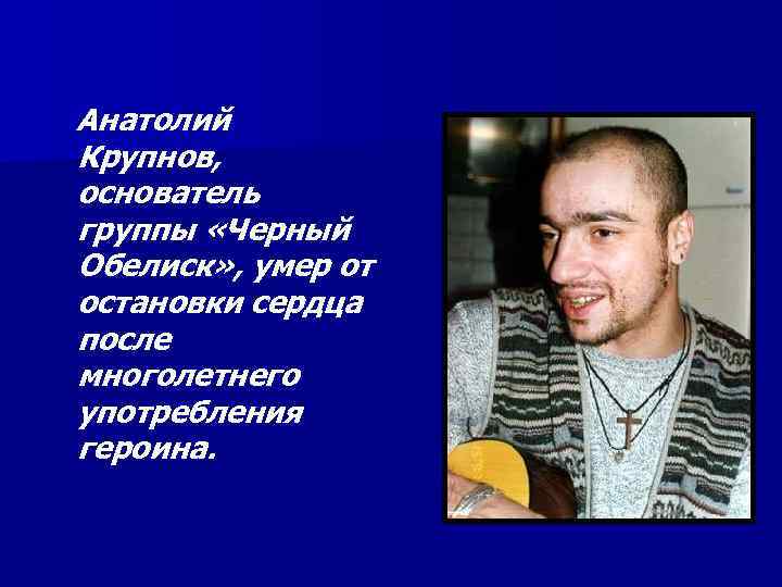 Анатолий Крупнов, основатель группы «Черный Обелиск» , умер от остановки сердца после многолетнего употребления