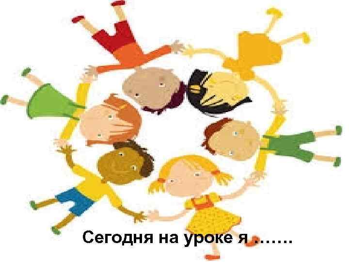 Сегодня на уроке я ……. 