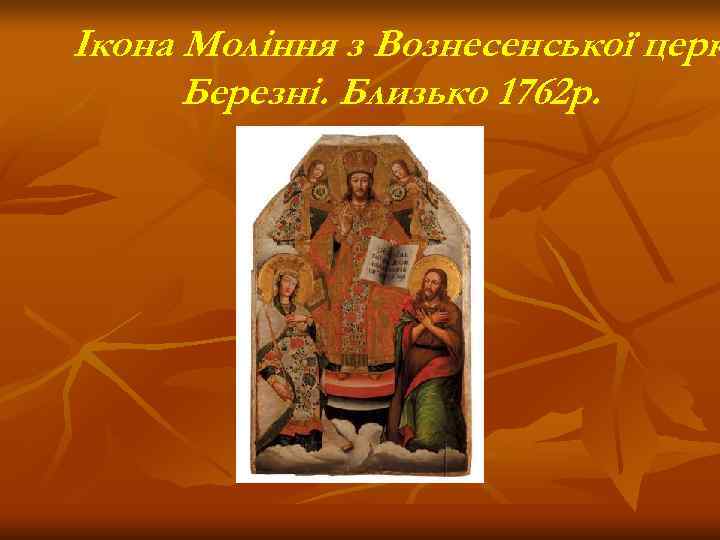Ікона Моління з Вознесенської церк  Березні. Близько 1762 р. 