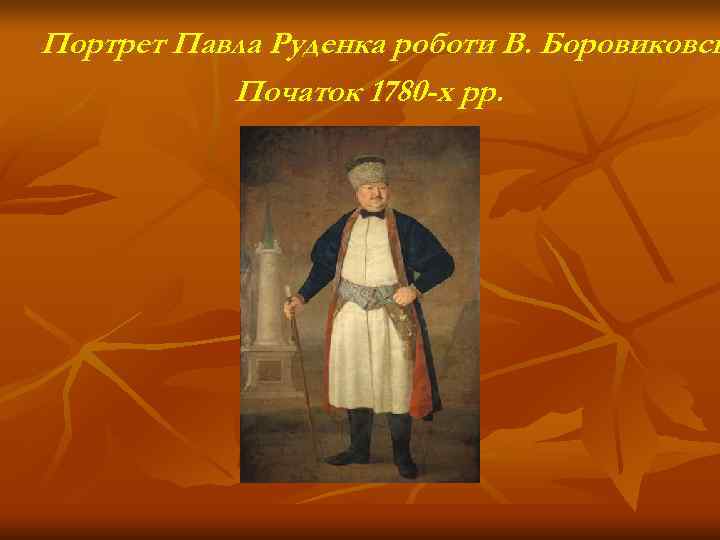 Портрет Павла Руденка роботи В. Боровиковсь  Початок 1780 -х рр. 