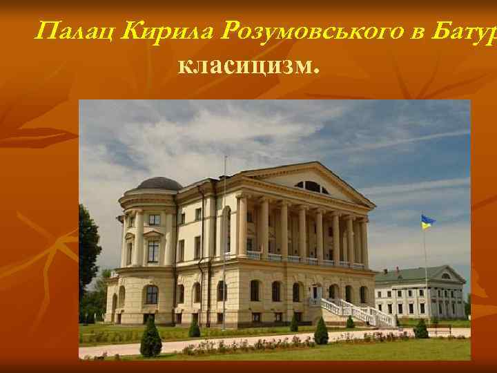 Палац Кирила Розумовського в Батур  класицизм. 