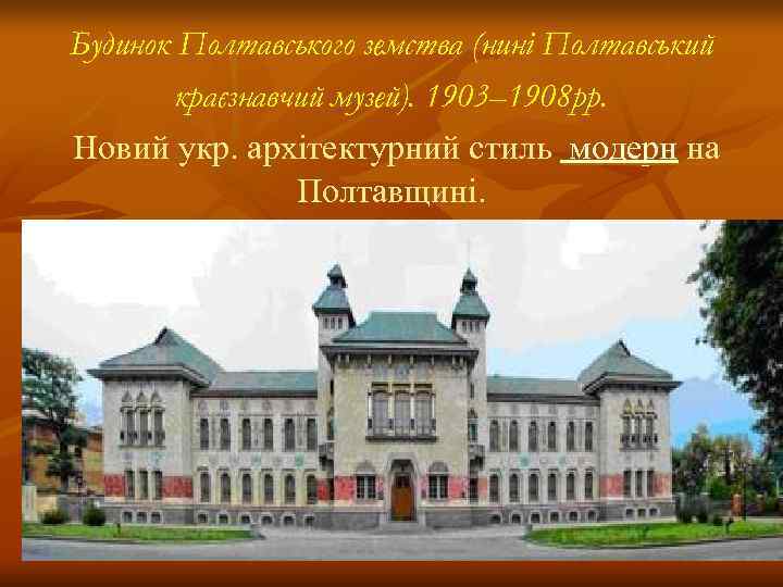Будинок Полтавського земства (нині Полтавський   краєзнавчий музей). 1903– 1908 рр. Новий укр.