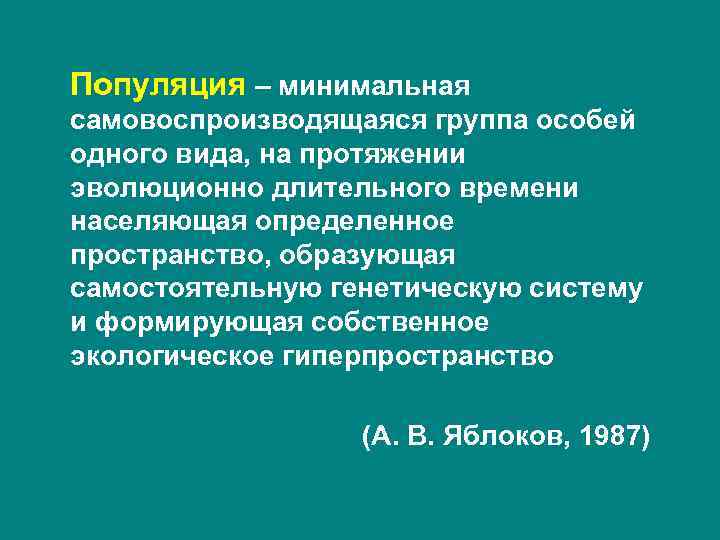 Популяция – минимальная самовоспроизводящаяся группа особей одного вида, на протяжении эволюционно длительного времени населяющая Популяция – минимальная самовоспроизводящаяся группа особей одного вида, на протяжении эволюционно длительного времени населяющая