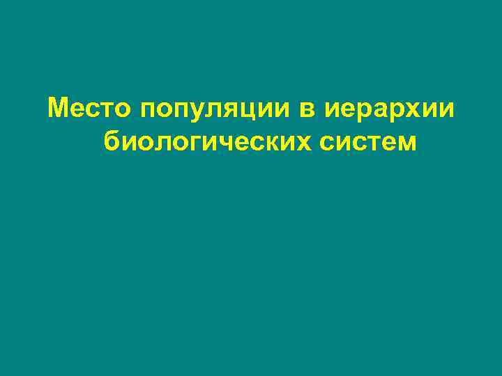 Место популяции в иерархии биологических систем Место популяции в иерархии биологических систем