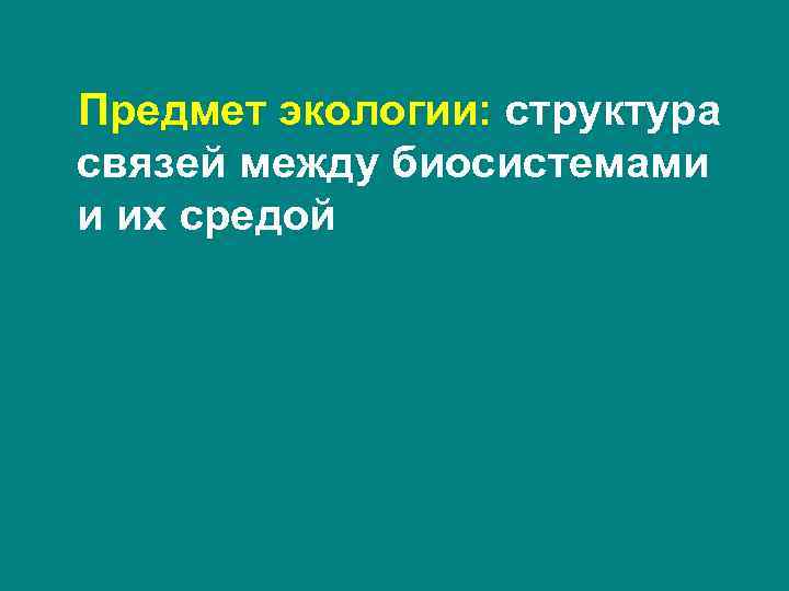 Предмет экологии: структура связей между биосистемами и их средой Предмет экологии: структура связей между биосистемами и их средой