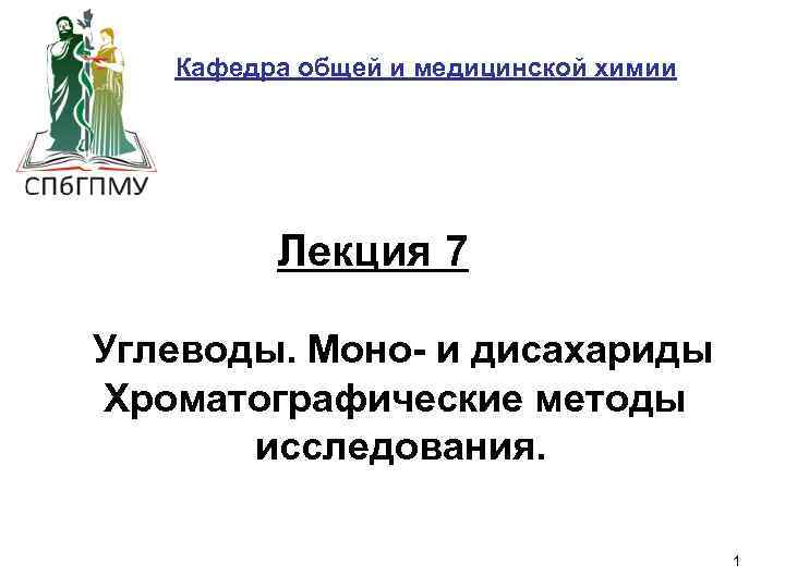 Кафедра общей и медицинской химии Лекция 7 Углеводы. Моно- и дисахариды Хроматографические методы исследования.