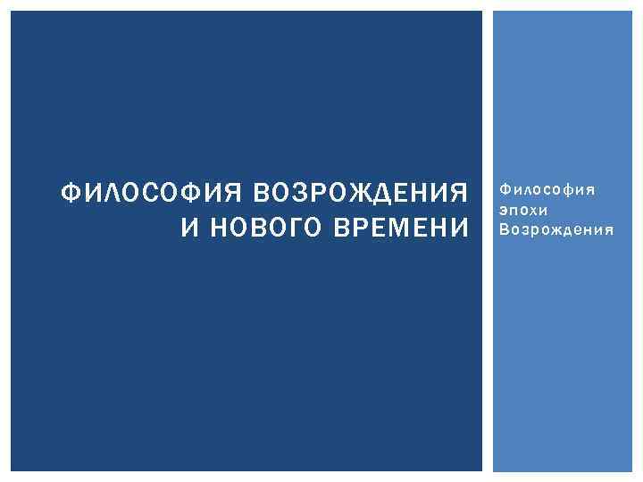 ФИЛОСОФИЯ ВОЗРОЖДЕНИЯ И НОВОГО ВРЕМЕНИ Философия эпохи Возрождения 