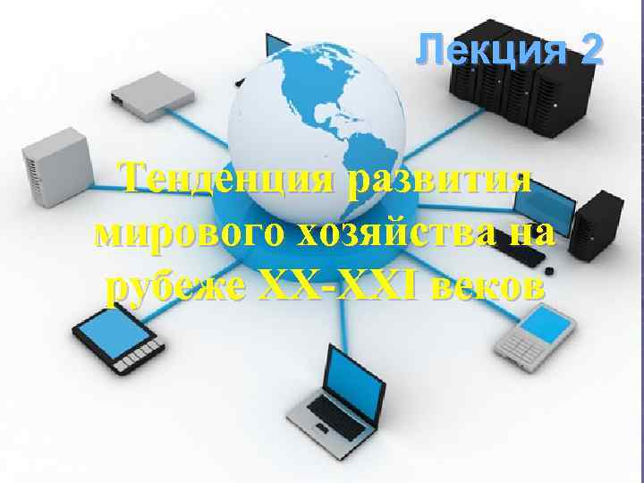    Лекция 2  Тенденция развития мирового хозяйства на рубеже ХХ-ХХI веков