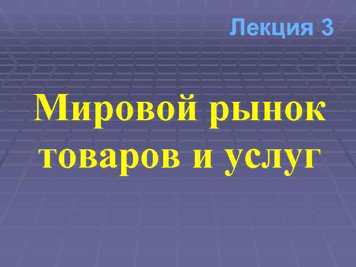    Лекция 3  Мировой рынок товаров и услуг 