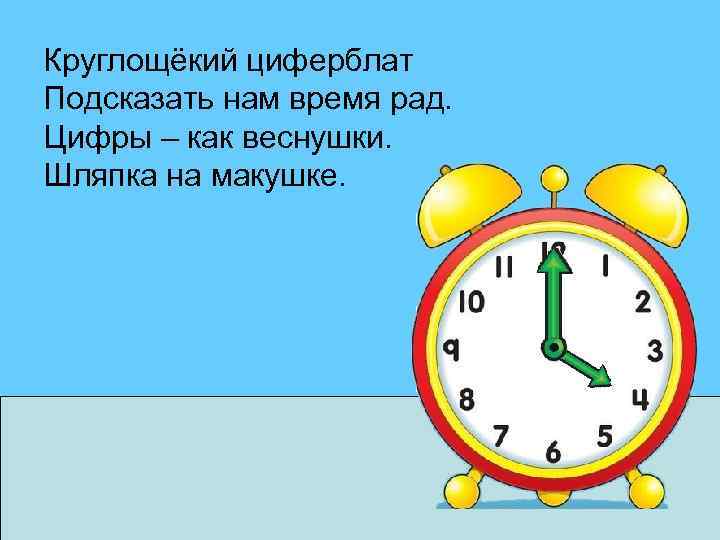 Круглощёкий циферблат Подсказать нам время рад. Цифры – как веснушки. Шляпка на макушке. 