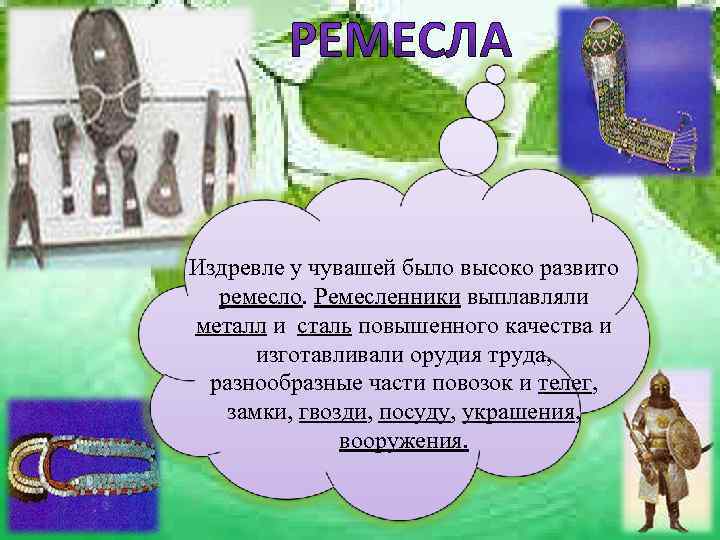 Издревле у чувашей было высоко развито  ремесло. Ремесленники выплавляли металл и сталь повышенного