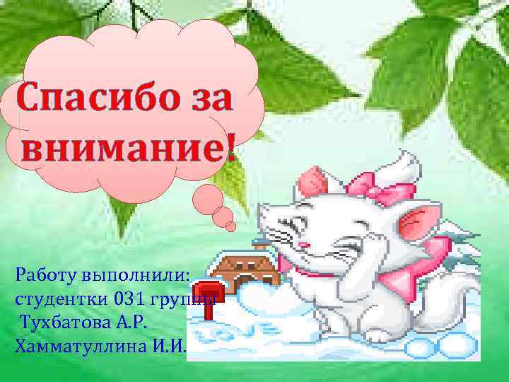 Спасибо за внимание! Работу выполнили: студентки 031 группы Тухбатова А. Р. Хамматуллина И. И.