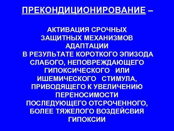 ПРЕКОНДИЦИОНИРОВАНИЕ – АКТИВАЦИЯ СРОЧНЫХ ЗАЩИТНЫХ МЕХАНИЗМОВ АДАПТАЦИИ В РЕЗУЛЬТАТЕ КОРОТКОГО ЭПИЗОДА СЛАБОГО, НЕПОВРЕЖДАЮЩЕГО ГИПОКСИЧЕСКОГО