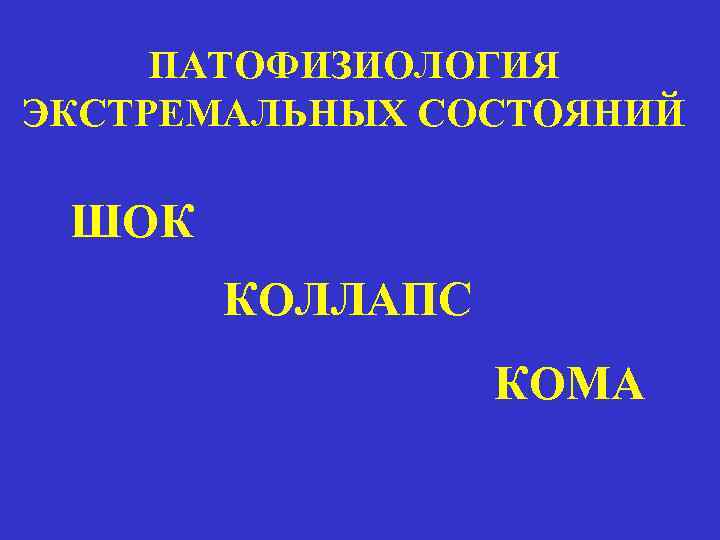 ПАТОФИЗИОЛОГИЯ ЭКСТРЕМАЛЬНЫХ СОСТОЯНИЙ ШОК КОЛЛАПС КОМА 