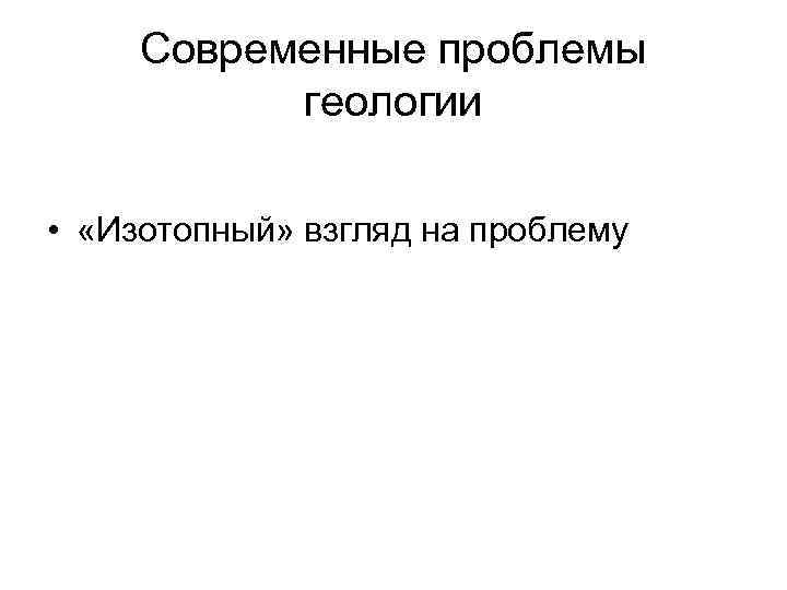 Современные проблемы геологии • «Изотопный» взгляд на проблему 