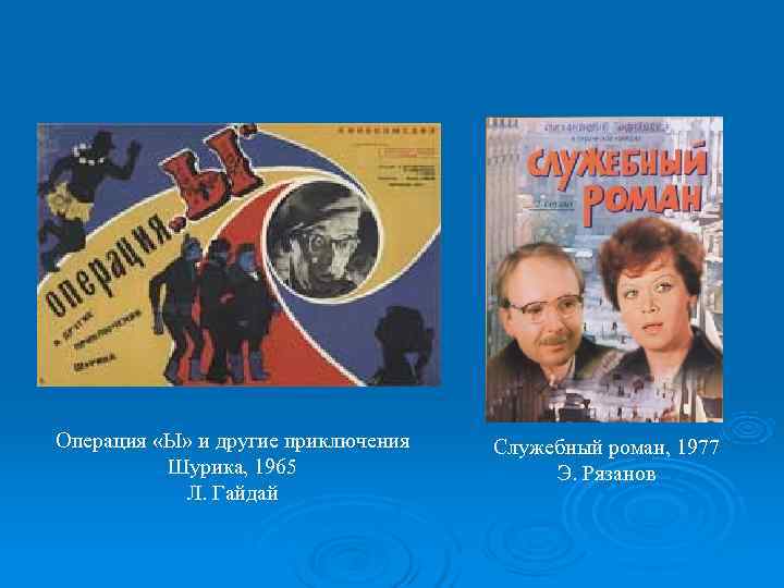 Операция «Ы» и другие приключения  Служебный роман, 1977  Шурика, 1965  