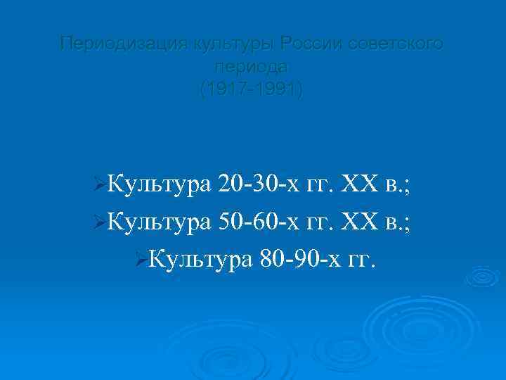 Периодизация культуры России советского   периода    (1917 -1991)  ØКультура