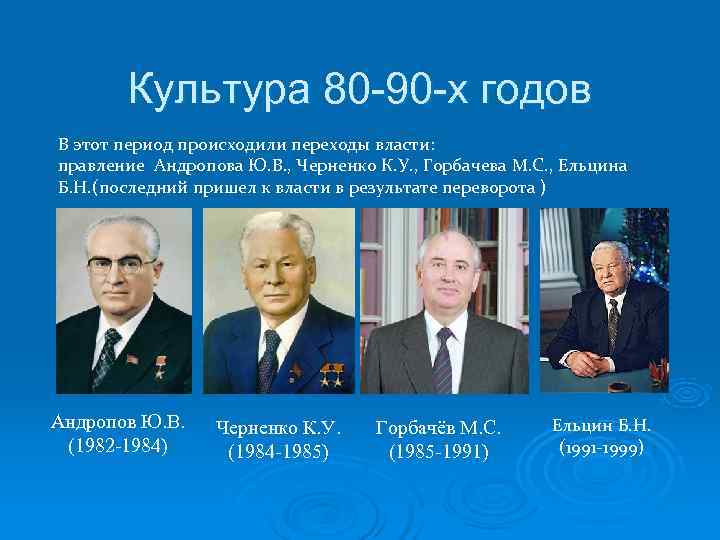   Культура 80 -90 -х годов В этот период происходили переходы власти: правление