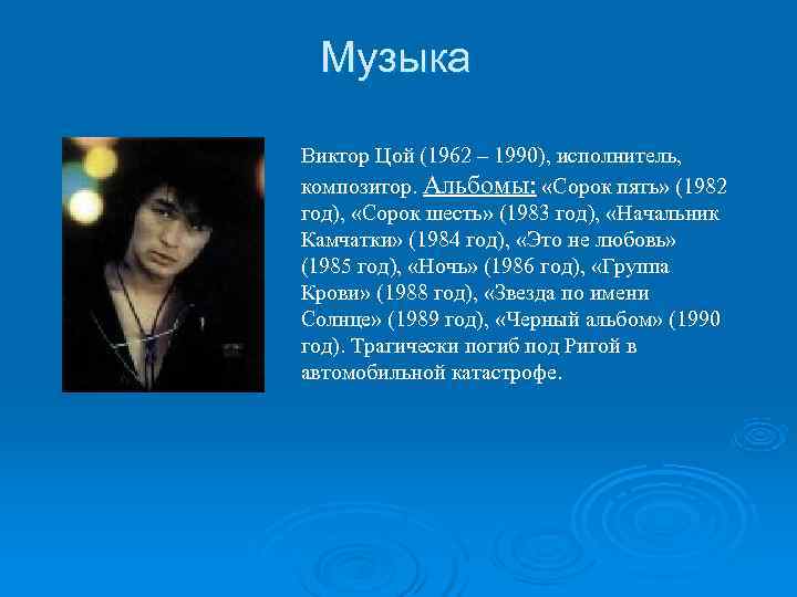  Музыка Виктор Цой (1962 – 1990), исполнитель,  композитор. Альбомы:  «Сорок пять»