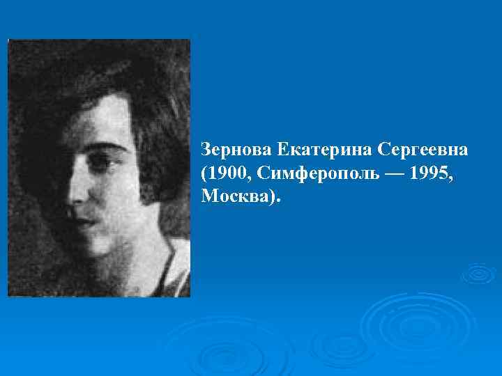 Зернова Екатерина Сергеевна (1900, Симферополь — 1995,  Москва).  