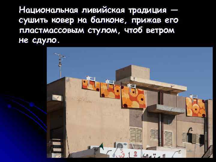 Национальная ливийская традиция — сушить ковер на балконе, прижав его пластмассовым стулом, чтоб ветром