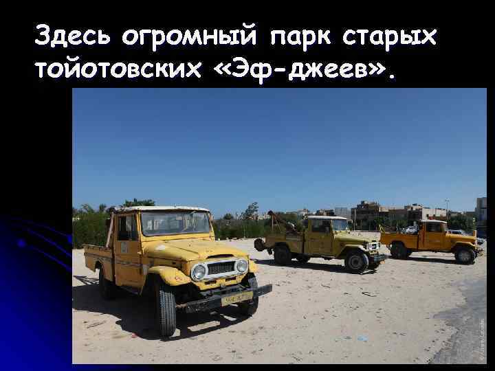 Здесь огромный парк старых тойотовских «Эф-джеев» . 