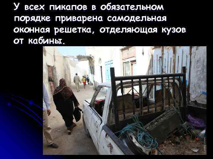 У всех пикапов в обязательном порядке приварена самодельная оконная решетка, отделяющая кузов от кабины.