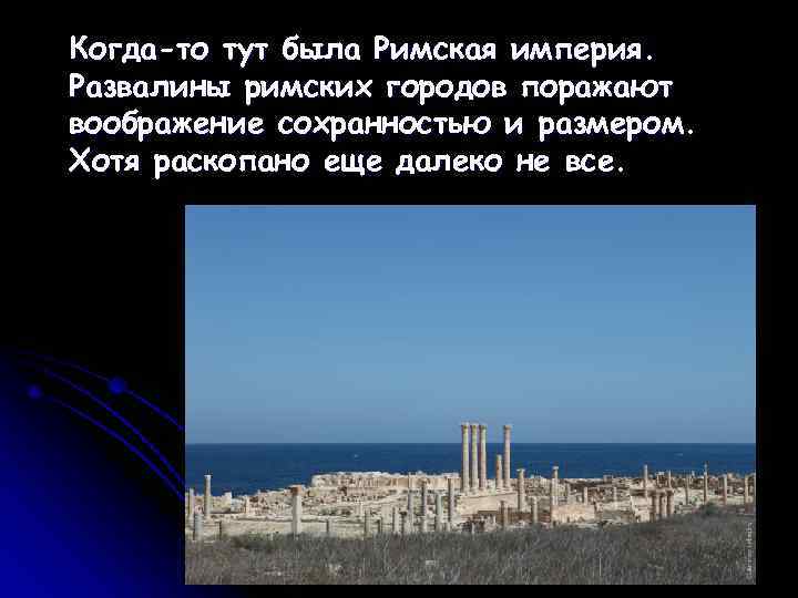 Когда-то тут была Римская империя. Развалины римских городов поражают воображение сохранностью и размером. Хотя