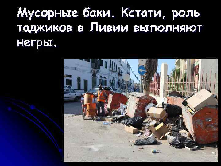 Мусорные баки. Кстати, роль таджиков в Ливии выполняют негры. 