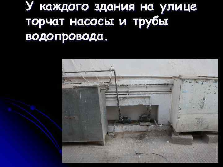 У каждого здания на улице торчат насосы и трубы водопровода. 