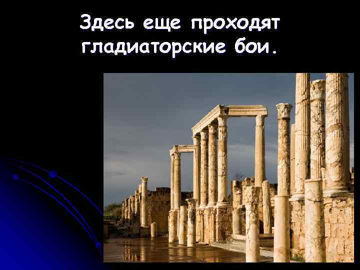 Здесь еще проходят гладиаторские бои. 