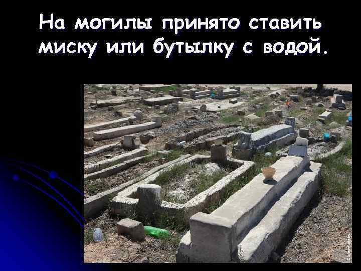 На могилы принято ставить миску или бутылку с водой. 